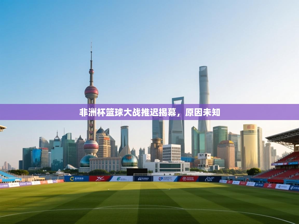 非洲杯篮球大战推迟揭幕,原因未知 第2张