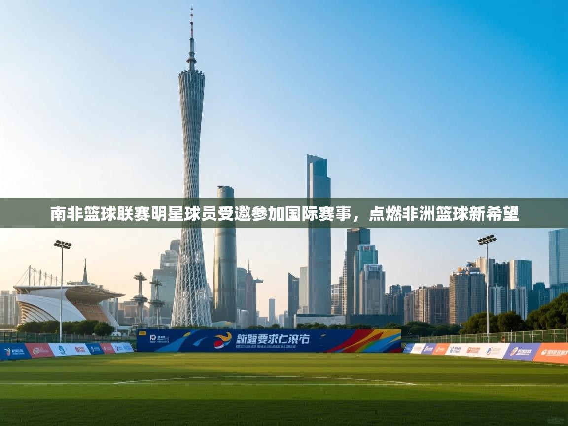 南非篮球联赛明星球员受邀参加国际赛事,点燃非洲篮球新希望 第2张