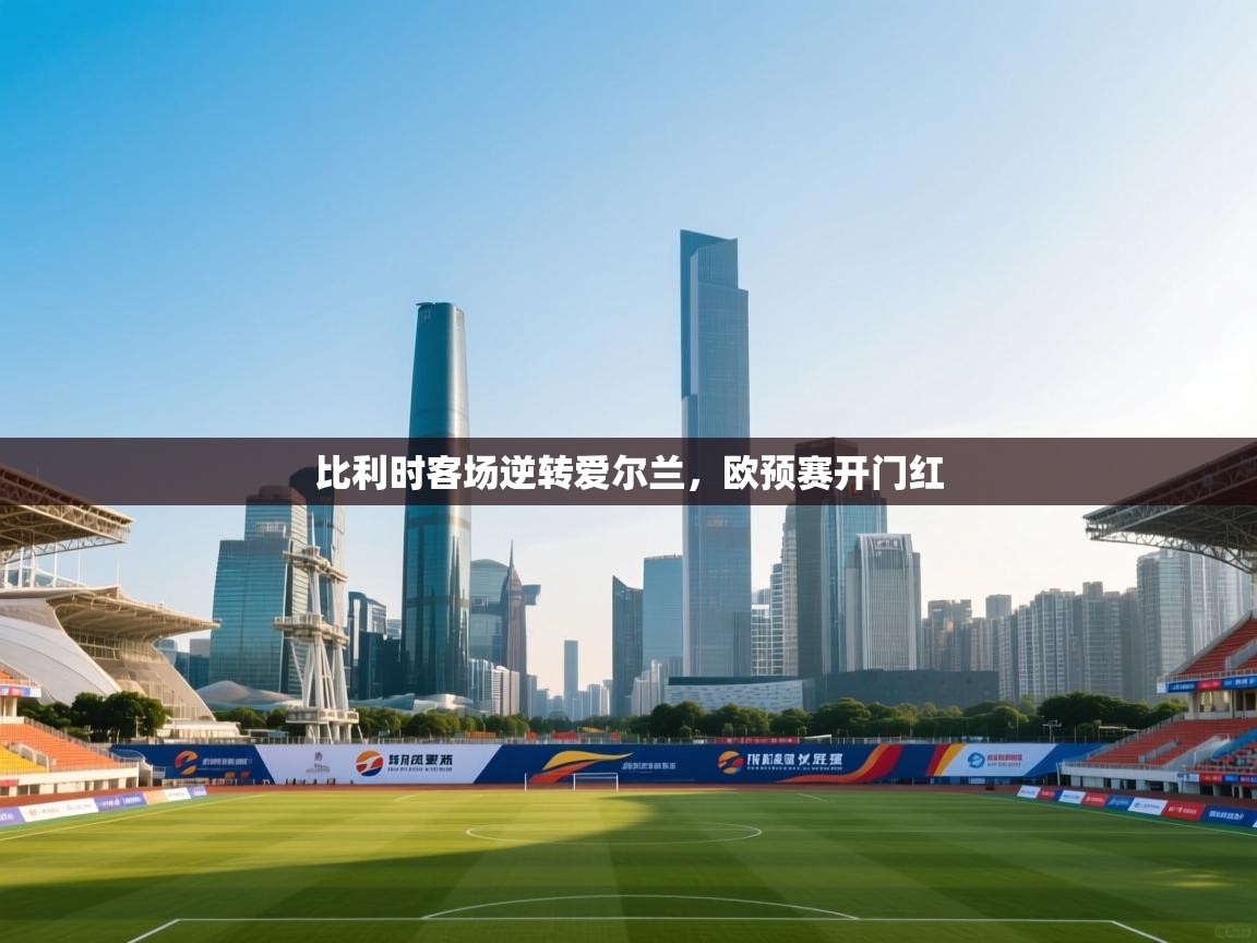 比利时客场逆转爱尔兰，欧预赛开门红  第1张