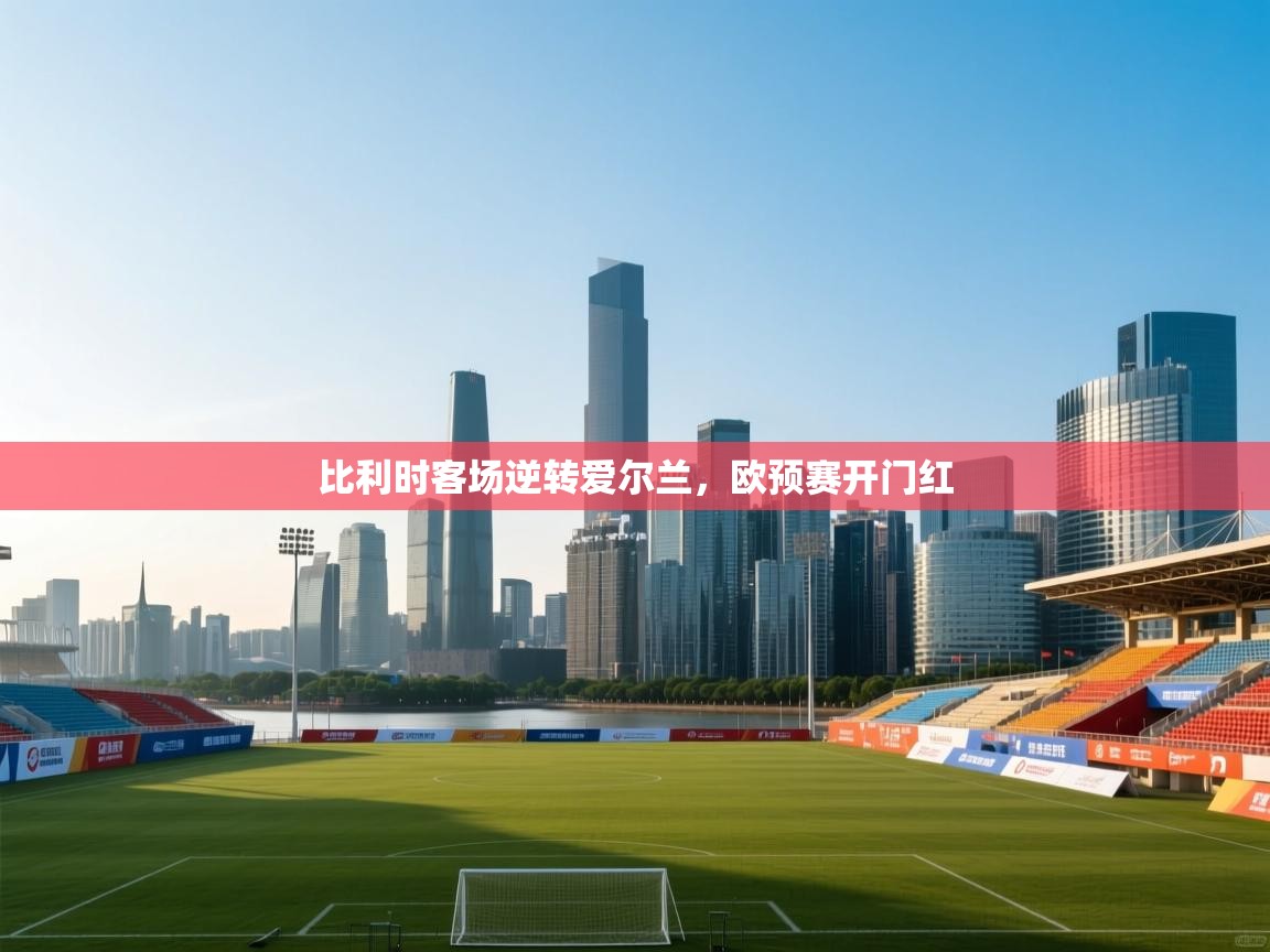 比利时客场逆转爱尔兰，欧预赛开门红  第2张