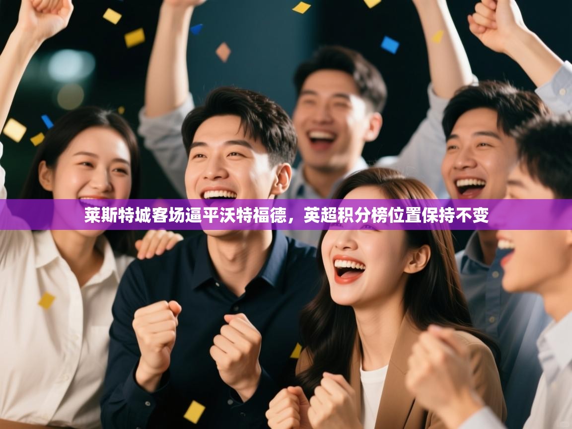 莱斯特城客场逼平沃特福德,英超积分榜位置保持不变 第1张