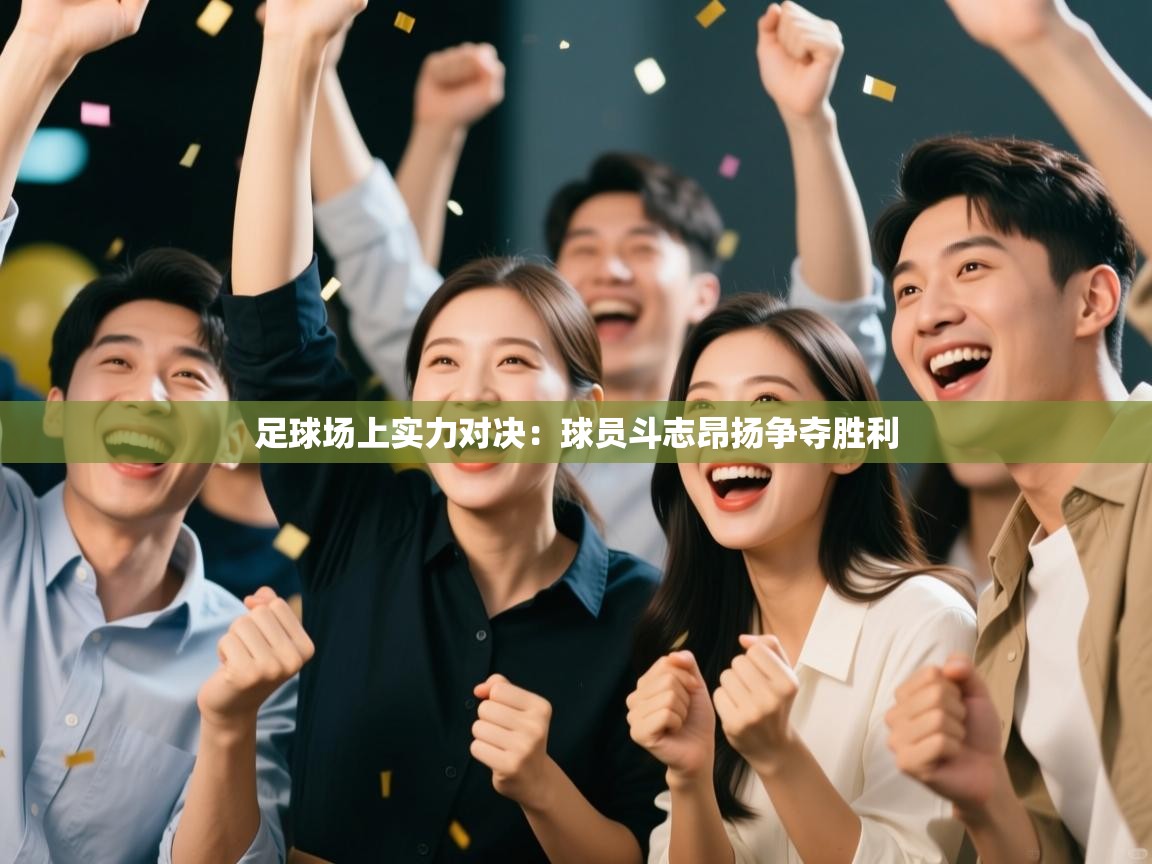 足球场上实力对决：球员斗志昂扬争夺胜利